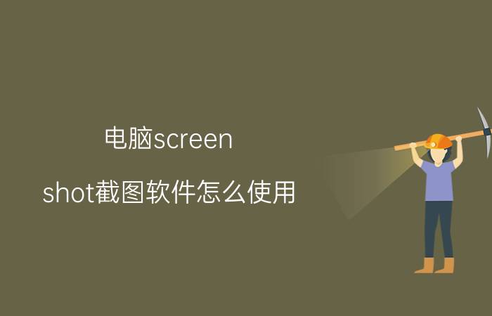 电脑screen shot截图软件怎么使用